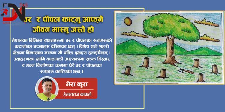 वर र पीपल काट्नु आफ्नै जीवन मास्नु जस्तै हो