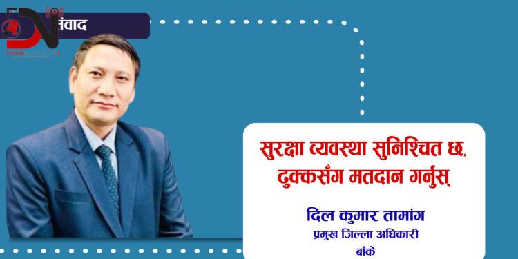 सुरक्षा व्यवस्था सुनिश्चित छ, ढुक्कसँग मतदान गर्नुस्